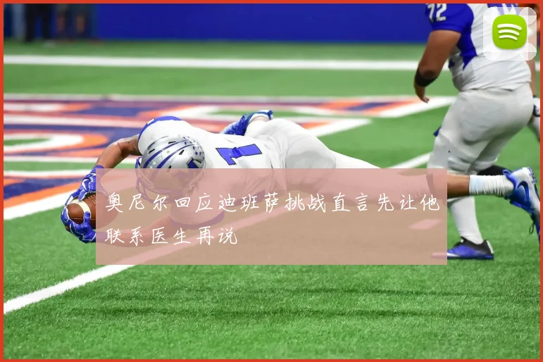 奥尼尔回应迪班萨挑战直言先让他联系医生再说