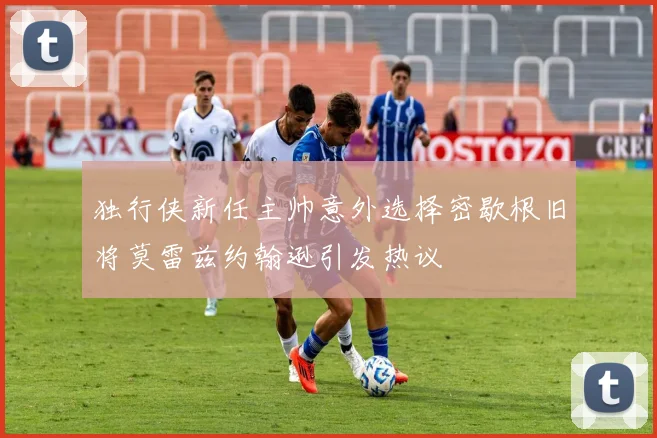 独行侠新任主帅意外选择密歇根旧将莫雷兹约翰逊引发热议