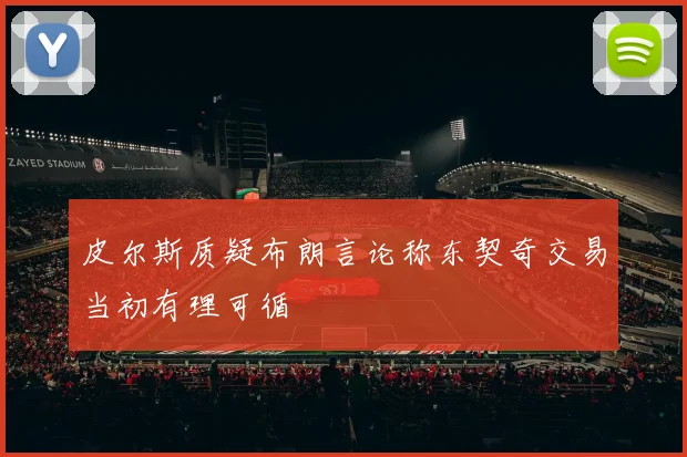 皮尔斯质疑布朗言论称东契奇交易当初有理可循