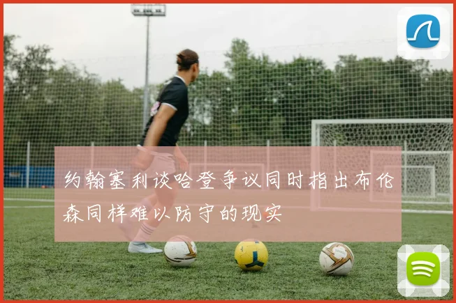 约翰塞利谈哈登争议同时指出布伦森同样难以防守的现实