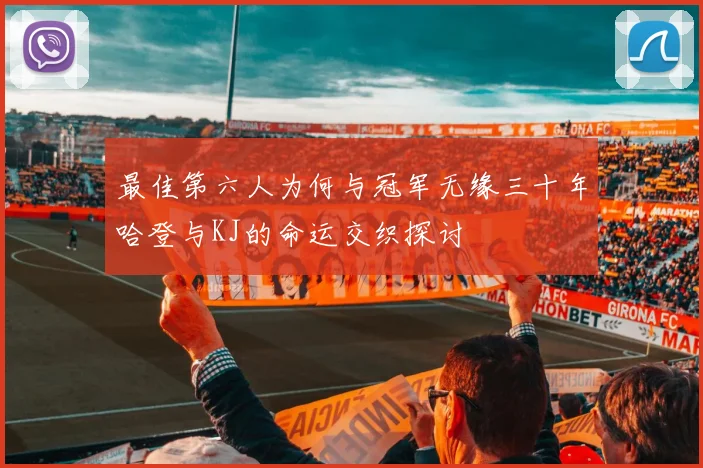 最佳第六人为何与冠军无缘三十年哈登与KJ的命运交织探讨