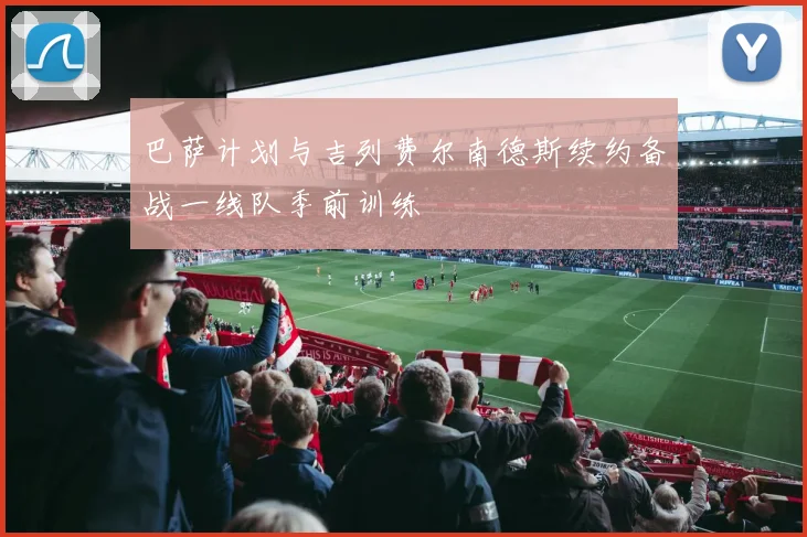 巴萨计划与吉列费尔南德斯续约备战一线队季前训练