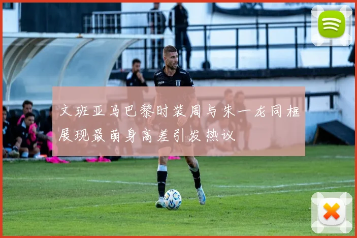 文班亚马巴黎时装周与朱一龙同框展现最萌身高差引发热议
