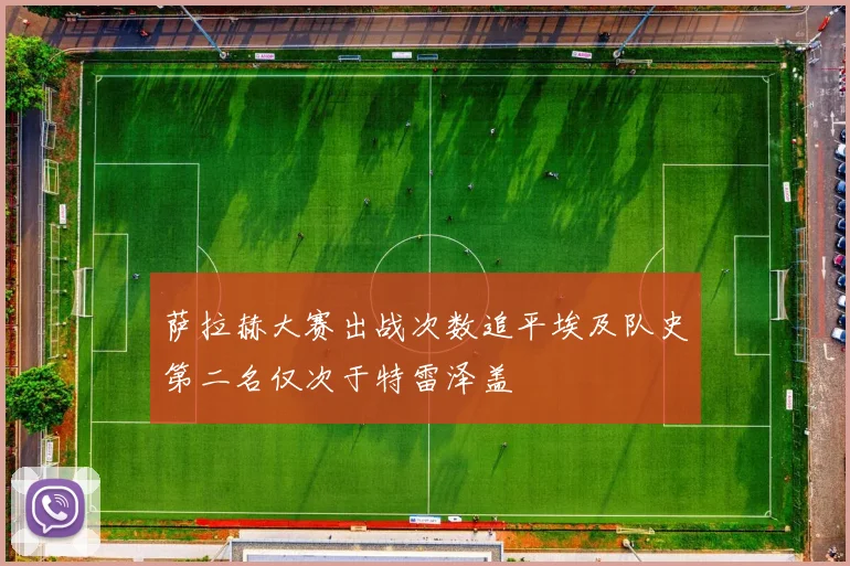 萨拉赫大赛出战次数追平埃及队史第二名仅次于特雷泽盖